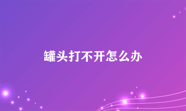 罐头打不开怎么办
