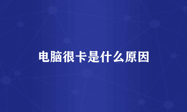 电脑很卡是什么原因