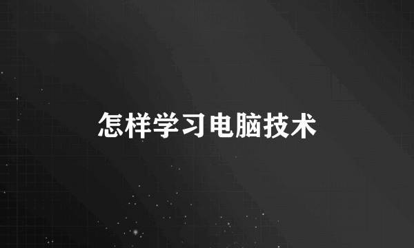 怎样学习电脑技术