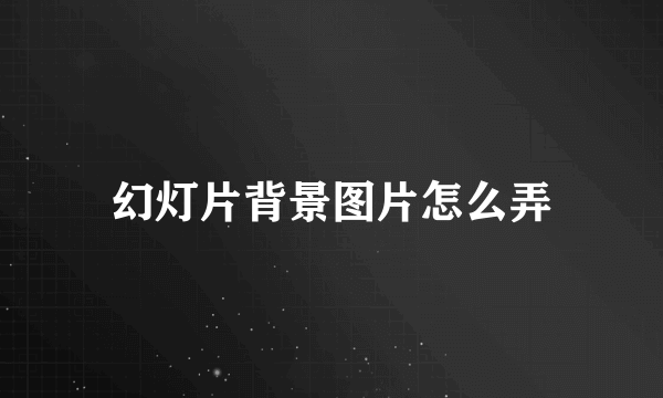 幻灯片背景图片怎么弄