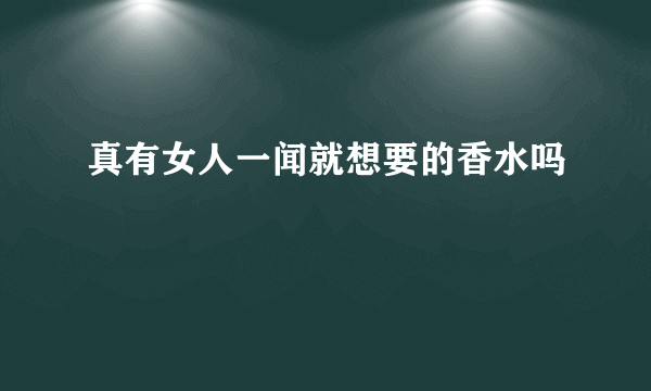 真有女人一闻就想要的香水吗