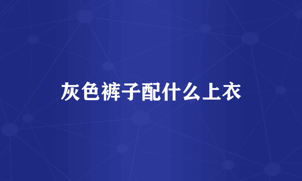 灰色裤子配什么上衣