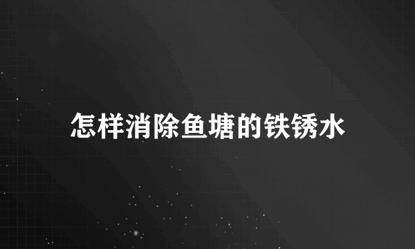 怎样消除鱼塘的铁锈水