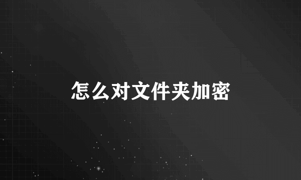 怎么对文件夹加密