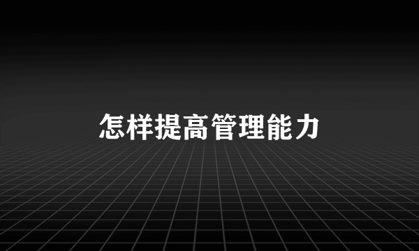 怎样提高管理能力