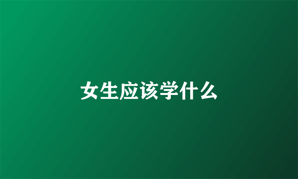 女生应该学什么