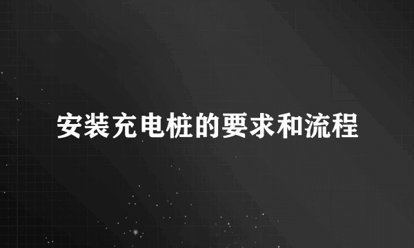 安装充电桩的要求和流程