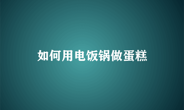 如何用电饭锅做蛋糕