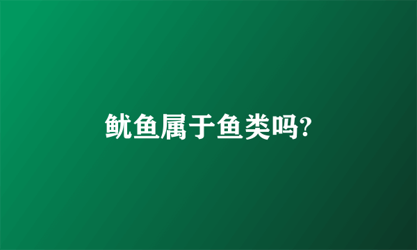 鱿鱼属于鱼类吗?