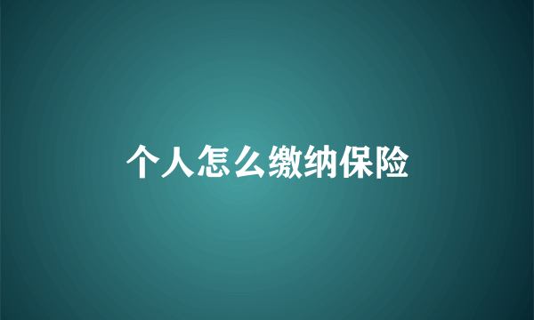 个人怎么缴纳保险