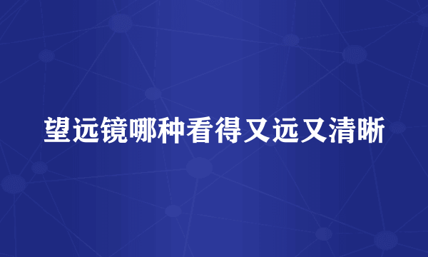 望远镜哪种看得又远又清晰