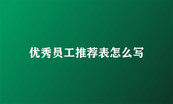 优秀员工推荐表怎么写