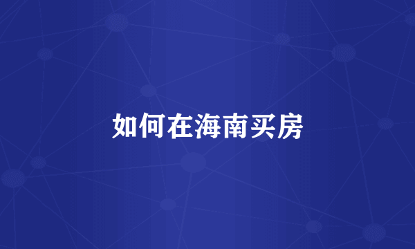 如何在海南买房