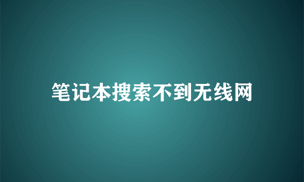 笔记本搜索不到无线网