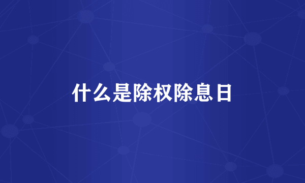 什么是除权除息日