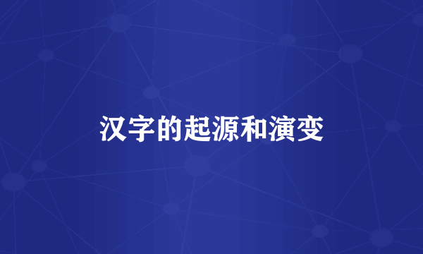 汉字的起源和演变