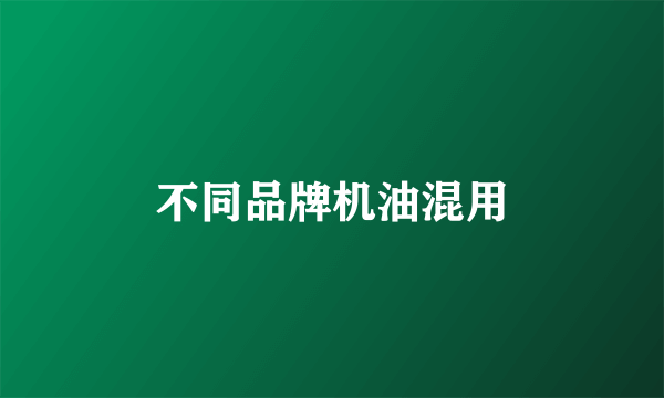 不同品牌机油混用