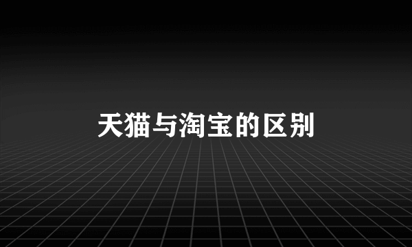 天猫与淘宝的区别