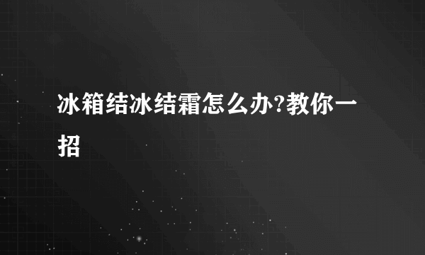 冰箱结冰结霜怎么办?教你一招