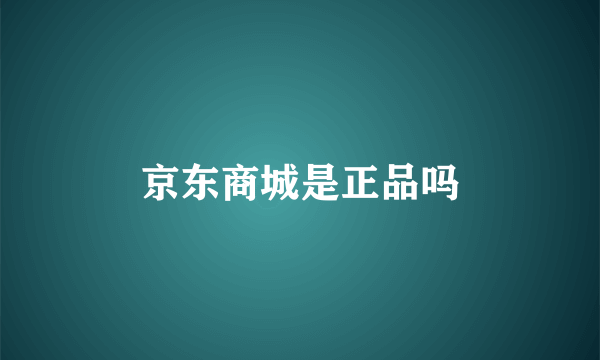 京东商城是正品吗