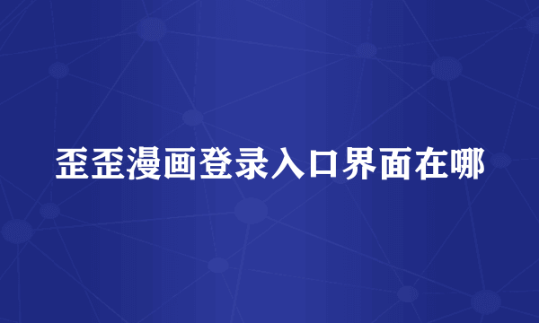 歪歪漫画登录入口界面在哪