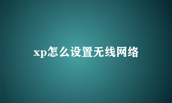 xp怎么设置无线网络