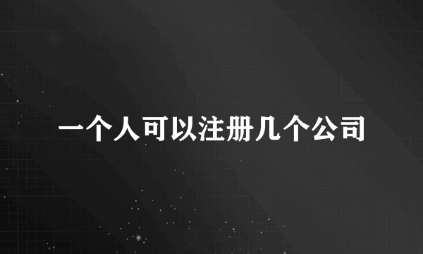 一个人可以注册几个公司
