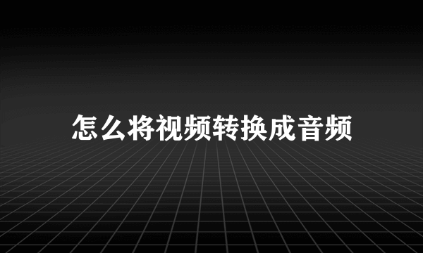 怎么将视频转换成音频