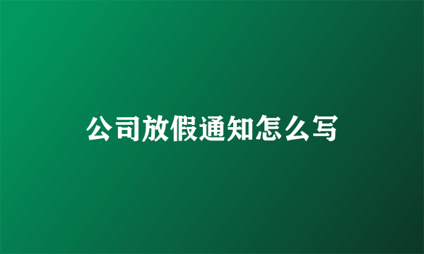 公司放假通知怎么写
