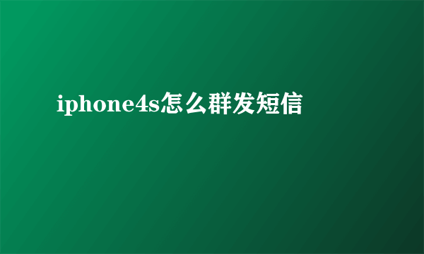 iphone4s怎么群发短信
