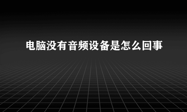 电脑没有音频设备是怎么回事