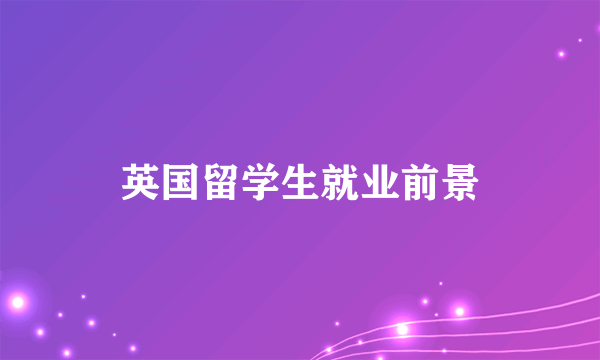 英国留学生就业前景