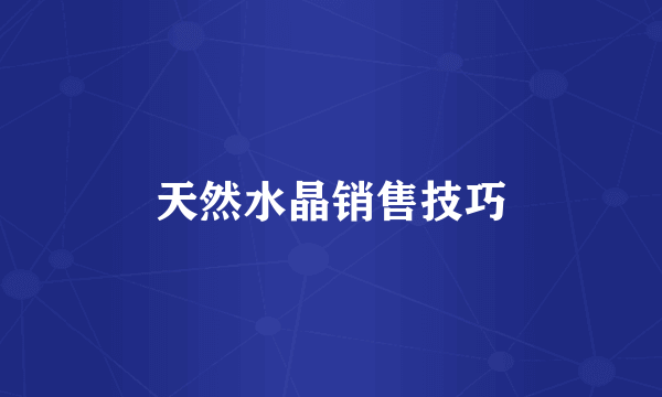 天然水晶销售技巧