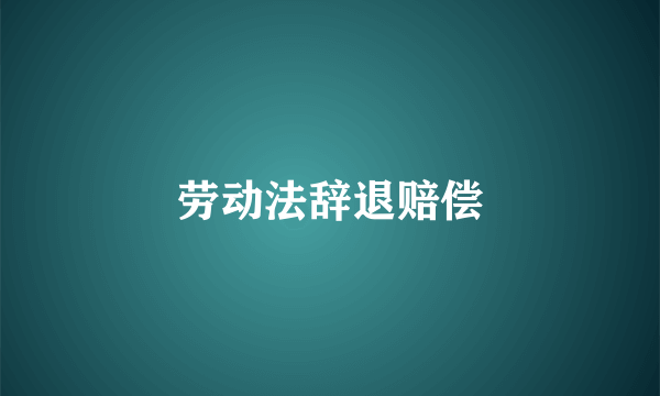 劳动法辞退赔偿