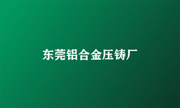东莞铝合金压铸厂