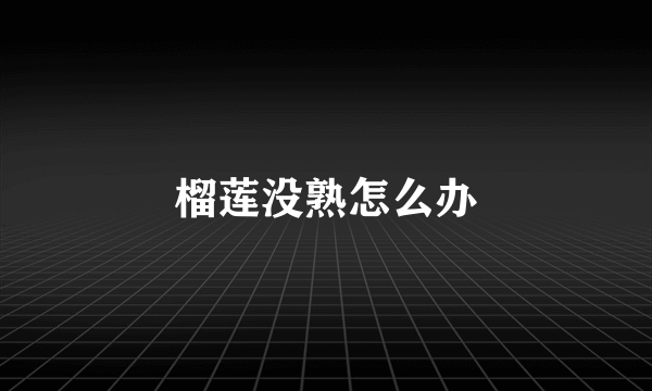 榴莲没熟怎么办