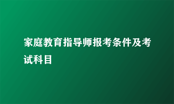 家庭教育指导师报考条件及考试科目
