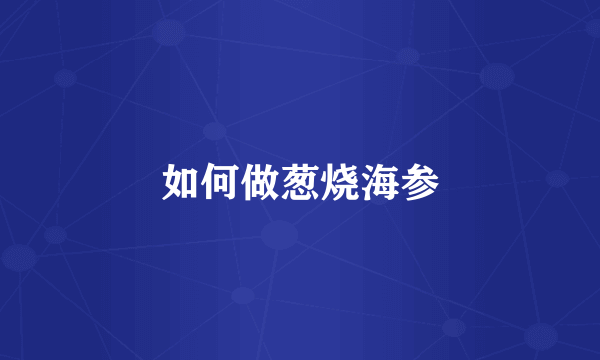 如何做葱烧海参