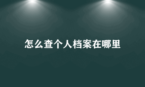 怎么查个人档案在哪里
