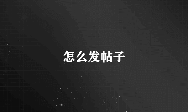 怎么发帖子