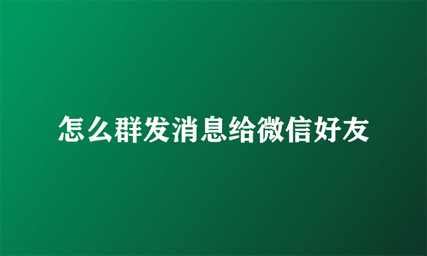 怎么群发消息给微信好友