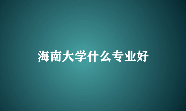 海南大学什么专业好