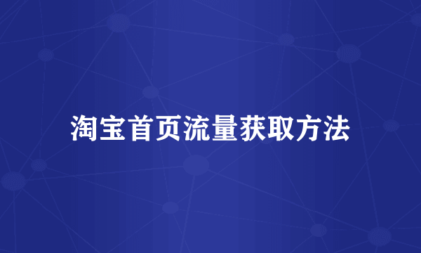 淘宝首页流量获取方法