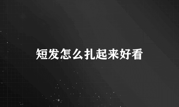 短发怎么扎起来好看