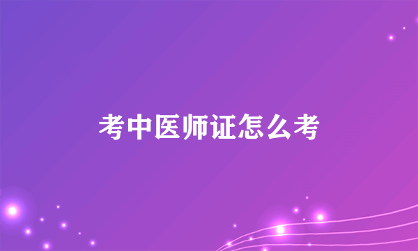 考中医师证怎么考
