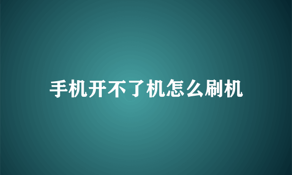 手机开不了机怎么刷机