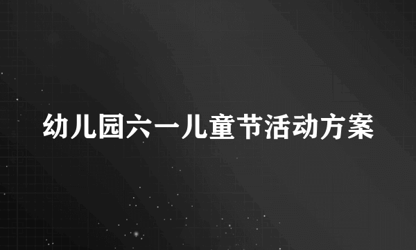 幼儿园六一儿童节活动方案