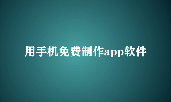 用手机免费制作app软件