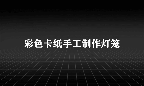 彩色卡纸手工制作灯笼