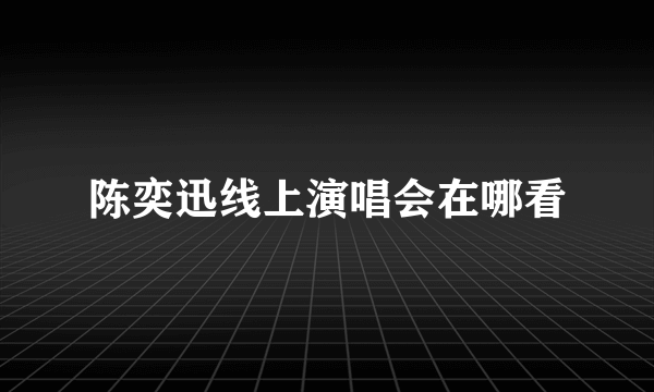 陈奕迅线上演唱会在哪看